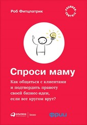 Обложка книги Спроси маму: Как общаться с клиентами и подтвердить правоту своей бизнес-идеи, если все кругом врут?