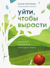 Обложка книги Уйти, чтобы вырасти. Сепарация как способ жить свою жизнь