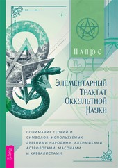 Обложка книги Элементарный трактат оккультной науки: понимание теорий и символов, используемых древними народами, алхимиками, астрологами, масонами и каббалистами
