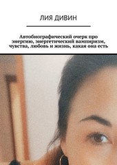 Обложка книги Автобиографический очерк про энергию, энергетический вампиризм, чувства, любовь и жизнь, какая она есть