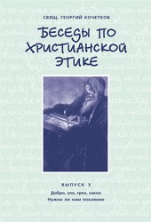 Обложка книги Беседы по христианской этике. Выпуск 3: Добро, зло, грех, закон. Нужно ли нам покаяние?