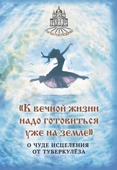 Обложка книги «К вечной жизни надо готовиться уже на земле». О чуде исцеления от туберкулёза