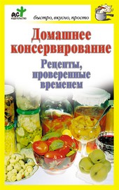 Обложка книги Домашнее консервирование. Рецепты, проверенные временем
