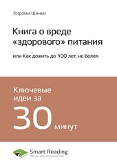 Обложка книги Ключевые идеи книги: Книга о вреде «здорового» питания, или Как дожить до 100 лет, не болея. Хироми Шинья
