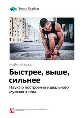 Обложка книги Ключевые идеи книги: Быстрее, выше, сильнее. Наука о построении идеального мужского тела. Майкл Мэтьюс