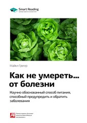 Обложка книги Ключевые идеи книги: Как не умереть… от болезни. Научно обоснованный метод питания, способный предупредить и обратить заболевания. Майкл Грегер