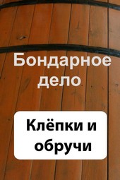 Обложка книги Бондарное дело. Клёпки и обручи