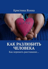 Обложка книги Как разлюбить человека. Как пережить расставание…