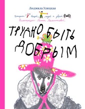 Обложка книги Трудно быть добрым. Истории вещей, людей и зверей
