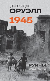 Обложка книги Оруэлл. 1945. Руины. Военные репортажи