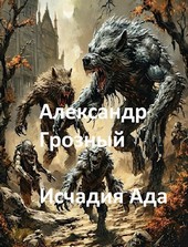 Обложка книги Александр Грозный. Исчадия Ада.